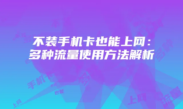 不装手机卡也能上网:多种流量使用方法解析