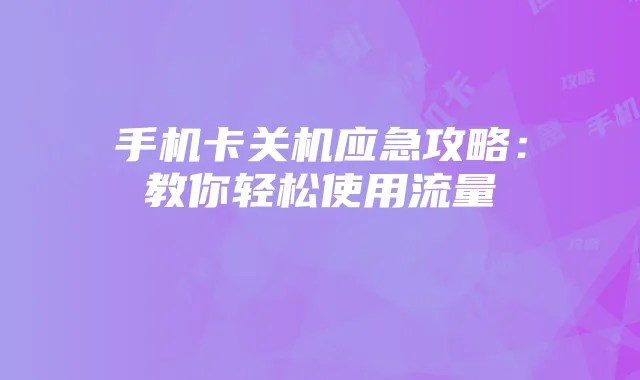 手机卡关机应急攻略：教你轻松使用流量