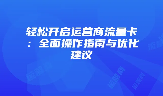 轻松开启运营商流量卡:全面操作指南与优化建议