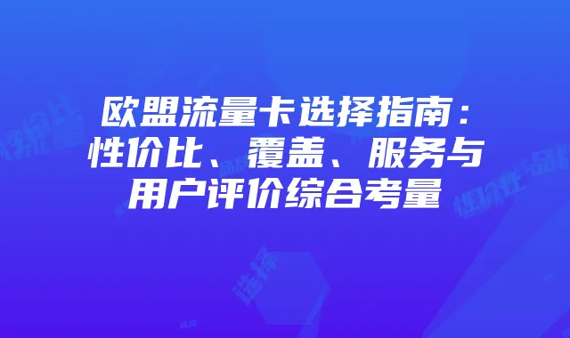 欧盟流量卡选择指南：性价比、覆盖、服务与用户评价综合考量