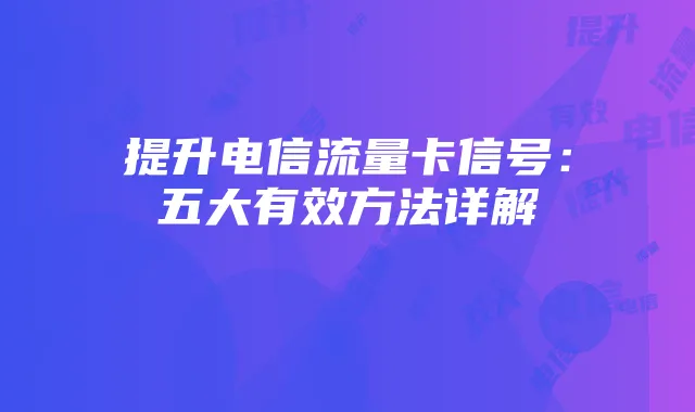 提升电信流量卡信号:五大有效方法详解