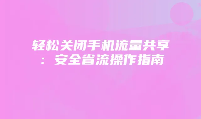 轻松关闭手机流量共享：安全省流操作指南