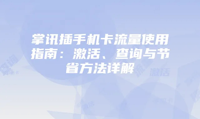 掌讯插手机卡流量使用指南：激活、查询与节省方法详解