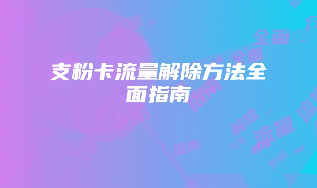 支粉卡流量解除方法全面指南