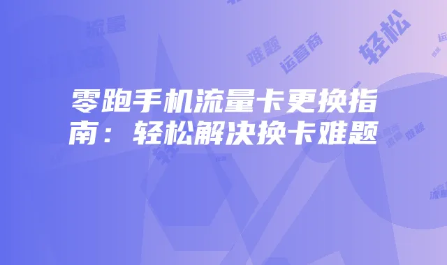 零跑手机流量卡更换指南:轻松解决换卡难题