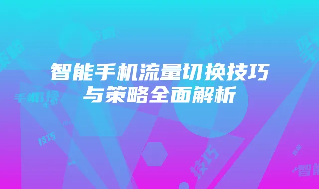 智能手机流量切换技巧与策略全面解析
