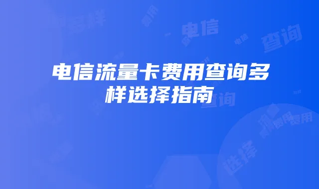 电信流量卡费用查询多样选择指南