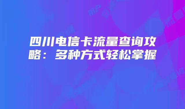 四川电信卡流量查询攻略：多种方式轻松掌握