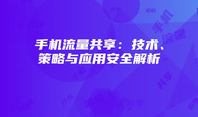 手机流量共享:技术、策略与应用安全解析
