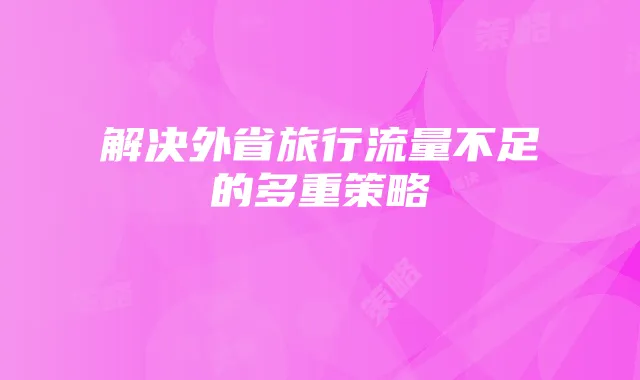 解决外省旅行流量不足的多重策略