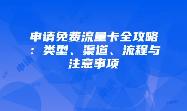申请免费流量卡全攻略：类型、渠道、流程与注意事项