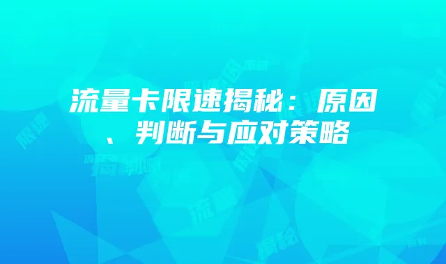 流量卡限速揭秘：原因、判断与应对策略
