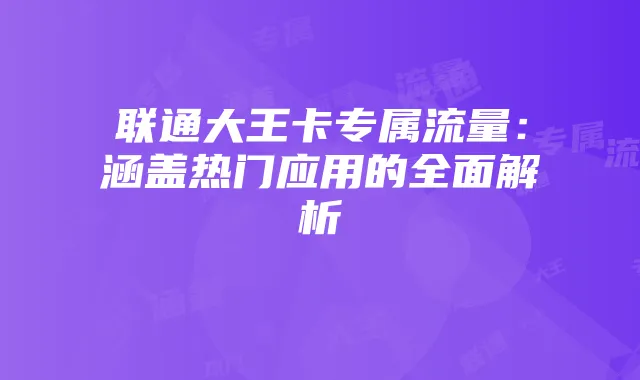 联通大王卡专属流量:涵盖热门应用的全面解析