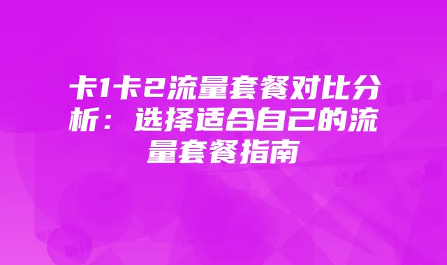 卡1卡2流量套餐对比分析：选择适合自己的流量套餐指南