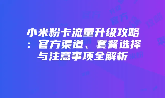 小米粉卡流量升级攻略:官方渠道、套餐选择与注意事项全解析