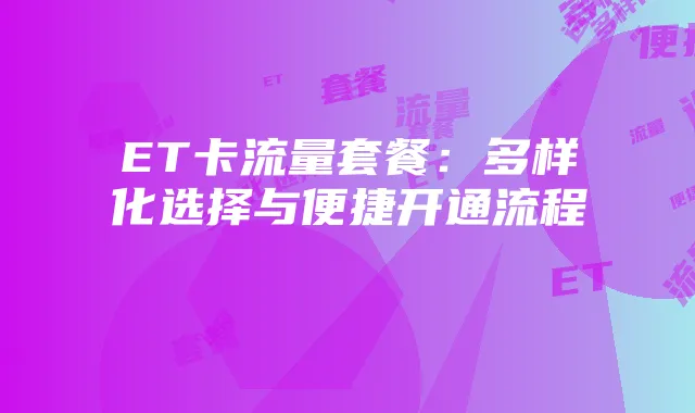 ET卡流量套餐:多样化选择与便捷开通流程