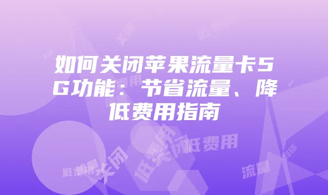 如何关闭苹果流量卡5G功能：节省流量、降低费用指南