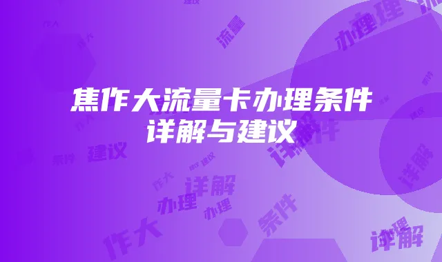 焦作大流量卡办理条件详解与建议