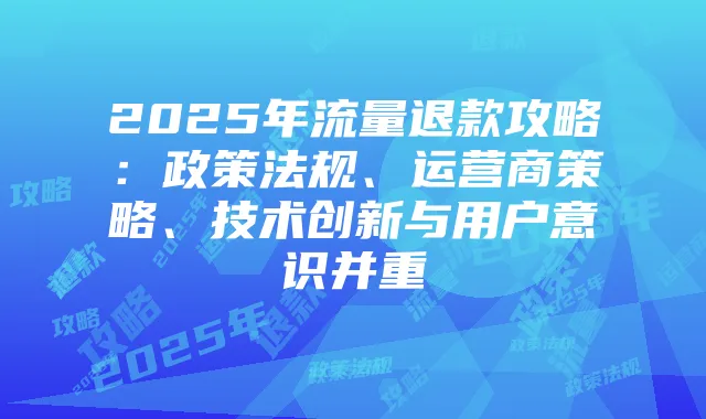 2025年流量退款攻略:政策法规、运营商策略、技术创新与用户意识并重