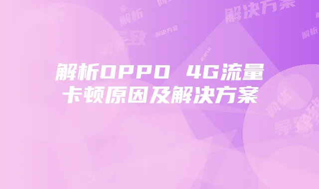 解析OPPO 4G流量卡顿原因及解决方案