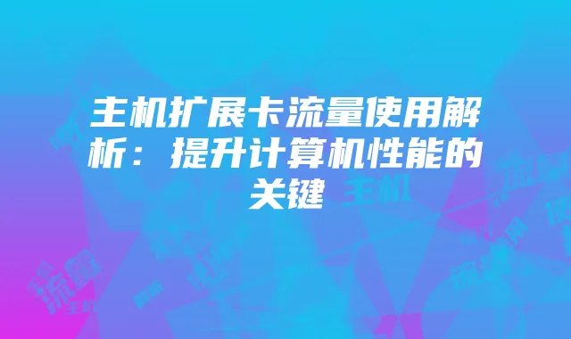 主机扩展卡流量使用解析:提升计算机性能的关键