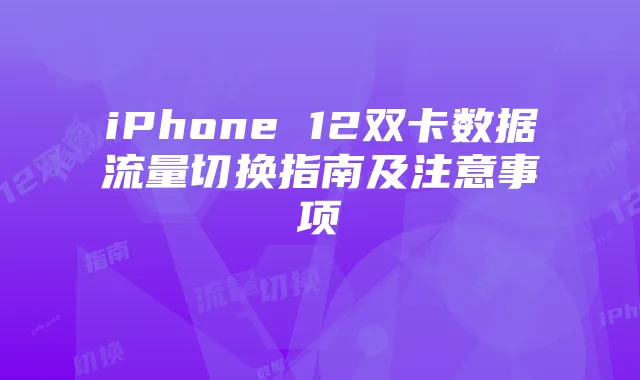 iPhone 12双卡数据流量切换指南及注意事项