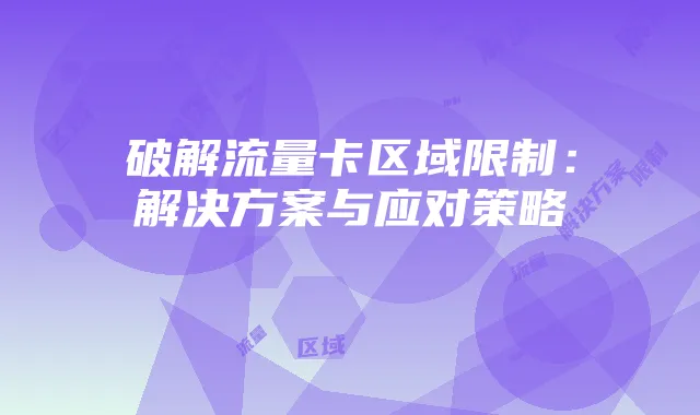 破解流量卡区域限制:解决方案与应对策略