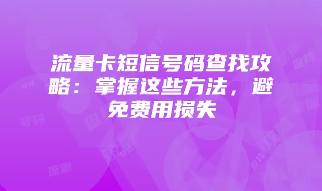 流量卡短信号码查找攻略:掌握这些方法,避免费用损失