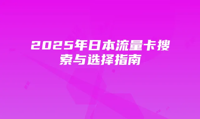 2025年日本流量卡搜索与选择指南