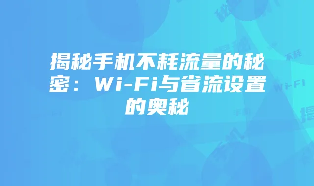 揭秘手机不耗流量的秘密：Wi-Fi与省流设置的奥秘