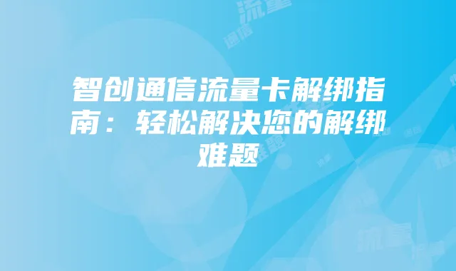 智创通信流量卡解绑指南:轻松解决您的解绑难题