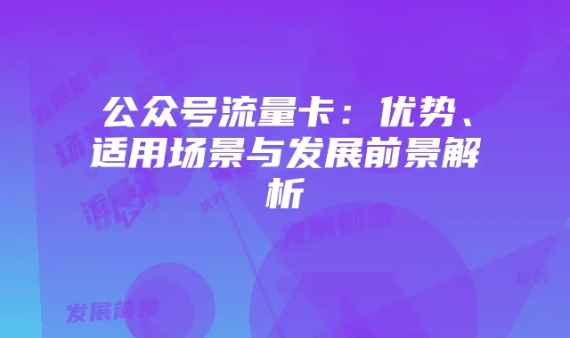 公众号流量卡：优势、适用场景与发展前景解析