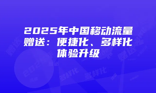 2025年中国移动流量赠送:便捷化、多样化体验升级