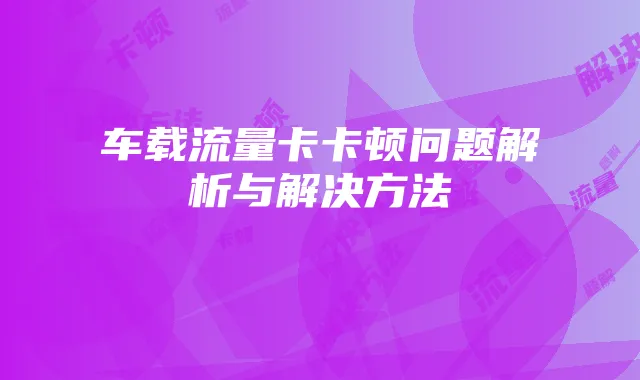 车载流量卡卡顿问题解析与解决方法
