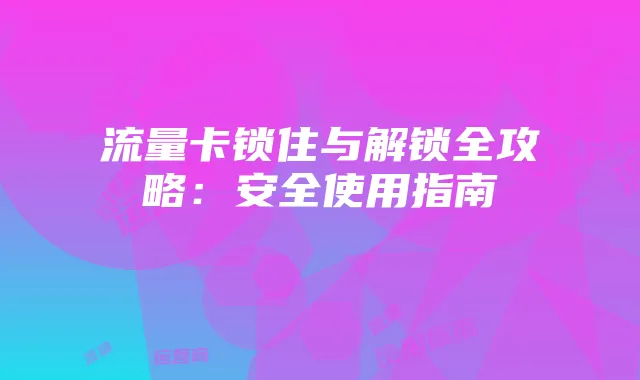 流量卡锁住与解锁全攻略：安全使用指南