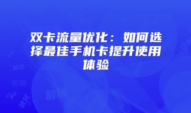 双卡流量优化：如何选择最佳手机卡提升使用体验