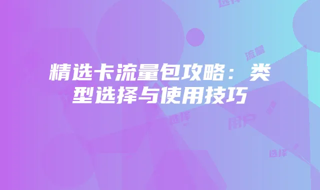 精选卡流量包攻略:类型选择与使用技巧