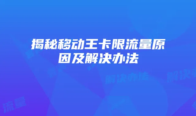 揭秘移动王卡限流量原因及解决办法