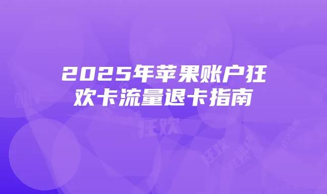 2025年苹果账户狂欢卡流量退卡指南
