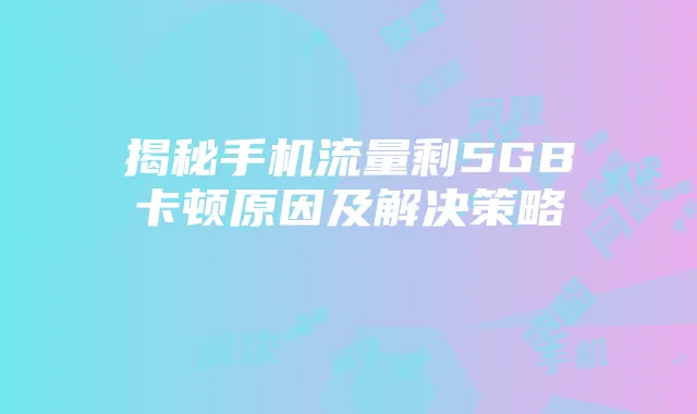 揭秘手机流量剩5GB卡顿原因及解决策略