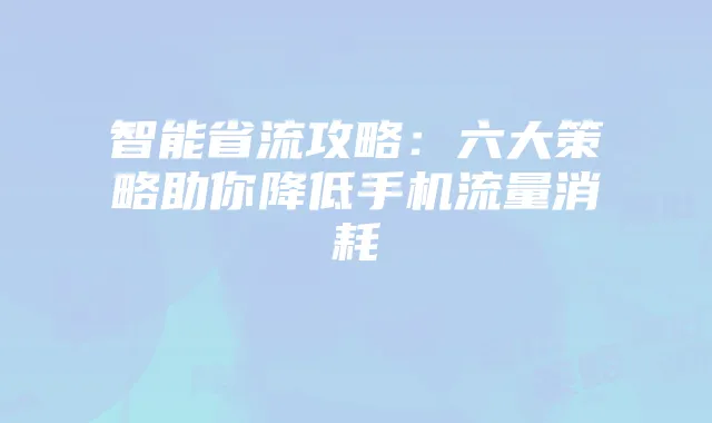 智能省流攻略:六大策略助你降低手机流量消耗