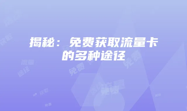 揭秘：免费获取流量卡的多种途径
