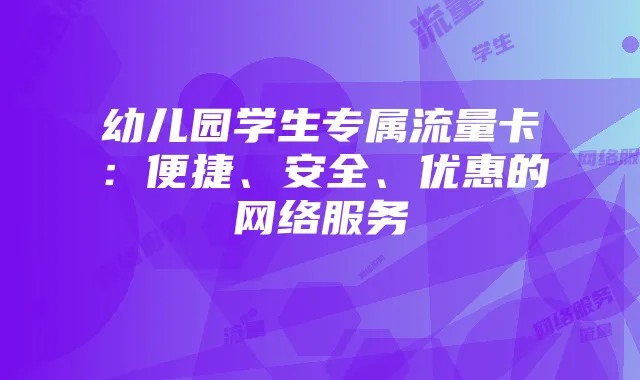 幼儿园学生专属流量卡:便捷、安全、优惠的网络服务