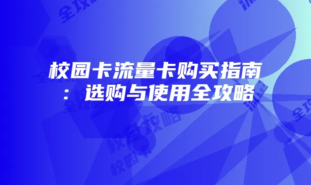 校园卡流量卡购买指南:选购与使用全攻略