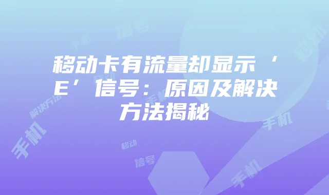 移动卡有流量却显示‘E’信号：原因及解决方法揭秘