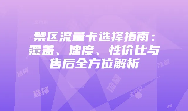 禁区流量卡选择指南:覆盖、速度、性价比与售后全方位解析