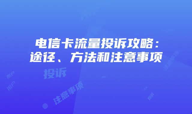 电信卡流量投诉攻略:途径、方法和注意事项
