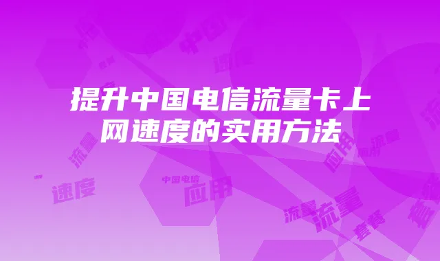 提升中国电信流量卡上网速度的实用方法