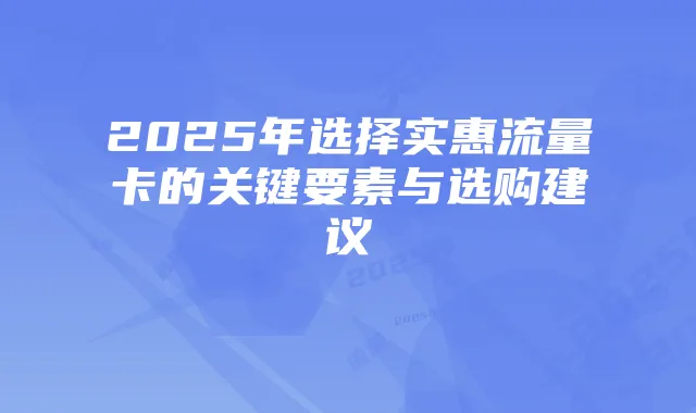2025年选择实惠流量卡的关键要素与选购建议