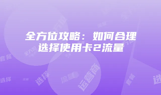 全方位攻略:如何合理选择使用卡2流量